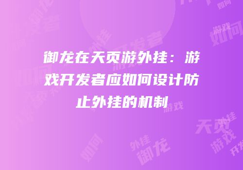 御龙在天页游外挂：游戏开发者应如何设计防止外挂的机制