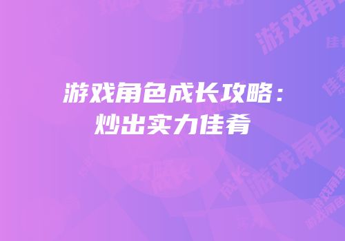 游戏角色成长攻略：炒出实力佳肴