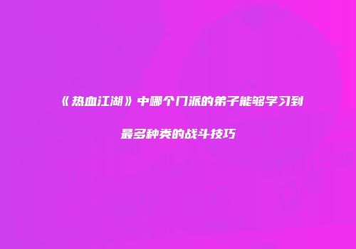 《热血江湖》中哪个门派的弟子能够学习到最多种类的战斗技巧