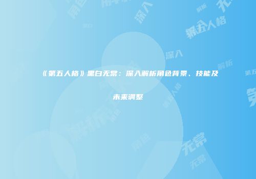 《第五人格》黑白无常：深入解析角色背景、技能及未来调整