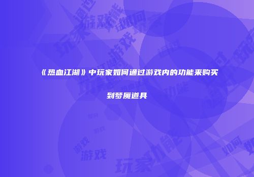 《热血江湖》中玩家如何通过游戏内的功能来购买到梦魇道具