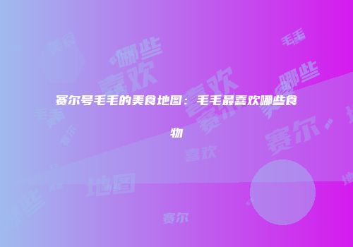 赛尔号毛毛的美食地图：毛毛最喜欢哪些食物