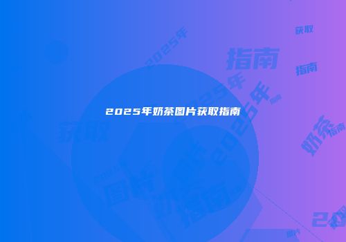 2025年奶茶图片获取指南