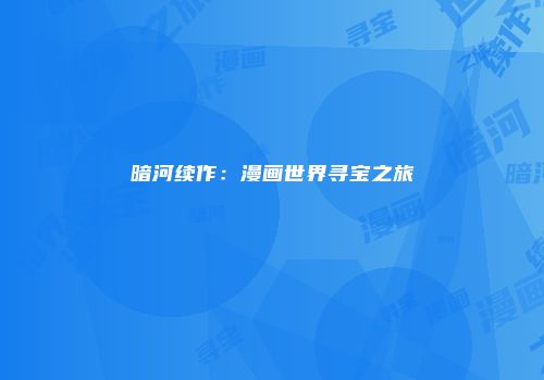 暗河续作：漫画世界寻宝之旅