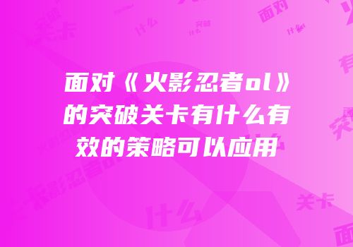 面对《火影忍者ol》的突破关卡有什么有效的策略可以应用