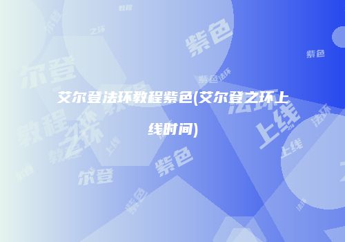 艾尔登法环教程紫色(艾尔登之环上线时间)