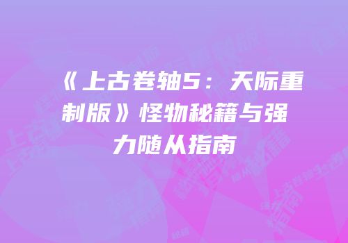 《上古卷轴5：天际重制版》怪物秘籍与强力随从指南
