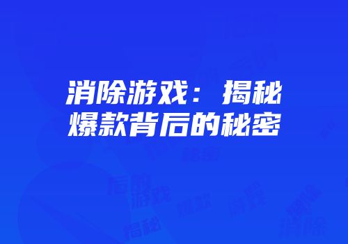 消除游戏：揭秘爆款背后的秘密
