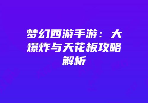 梦幻西游手游：大爆炸与天花板攻略解析