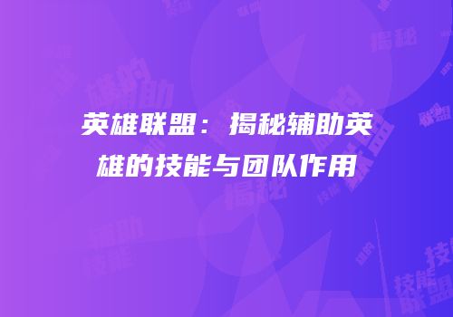 英雄联盟：揭秘辅助英雄的技能与团队作用