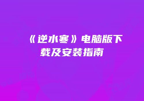 《逆水寒》电脑版下载及安装指南