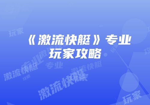 《激流快艇》专业玩家攻略