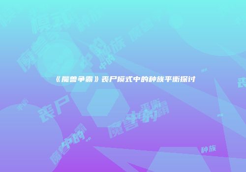 《魔兽争霸》丧尸模式中的种族平衡探讨