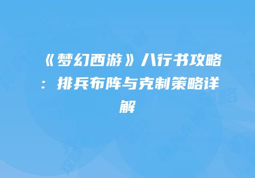 《梦幻西游》八行书攻略：排兵布阵与克制策略详解