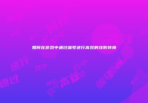 如何在游戏中通过编号进行高效的攻防转换