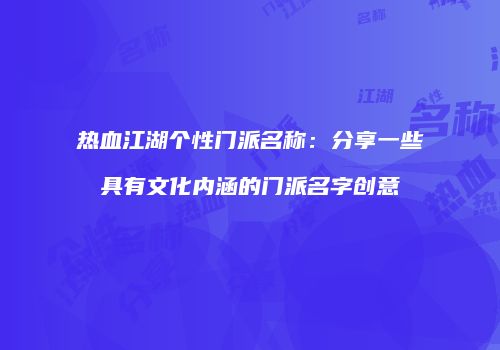 热血江湖个性门派名称：分享一些具有文化内涵的门派名字创意