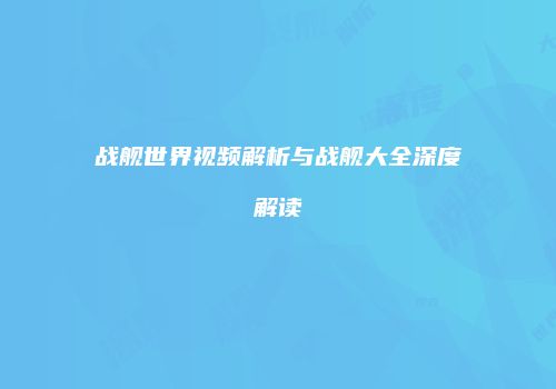 战舰世界视频解析与战舰大全深度解读