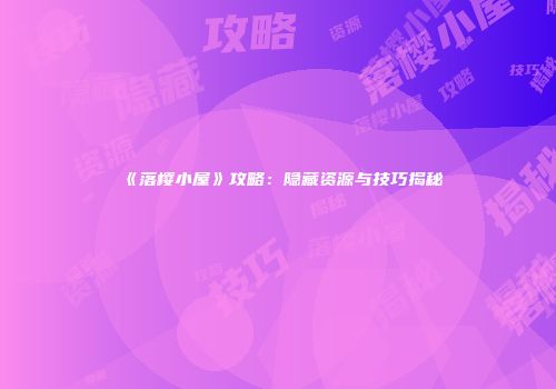《落樱小屋》攻略：隐藏资源与技巧揭秘