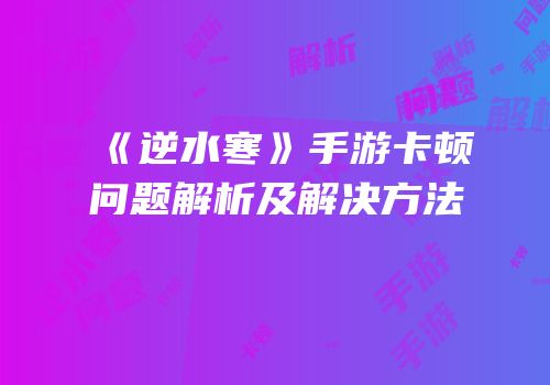 《逆水寒》手游卡顿问题解析及解决方法