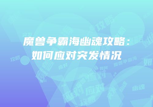魔兽争霸海幽魂攻略：如何应对突发情况
