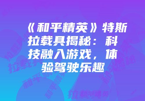 《和平精英》特斯拉载具揭秘：科技融入游戏，体验驾驶乐趣