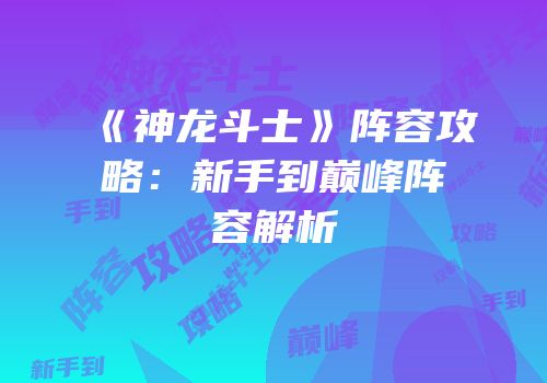 《神龙斗士》阵容攻略：新手到巅峰阵容解析