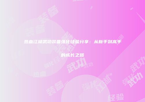 热血江湖武功装备强化经验分享：从新手到高手的成长之路