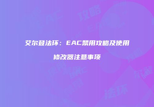 艾尔登法环：EAC禁用攻略及使用修改器注意事项