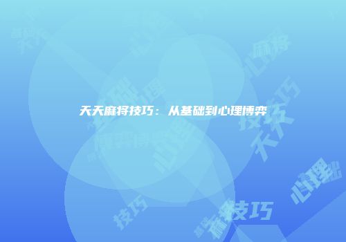 天天麻将技巧：从基础到心理博弈