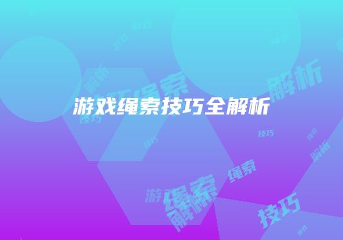 游戏绳索技巧全解析