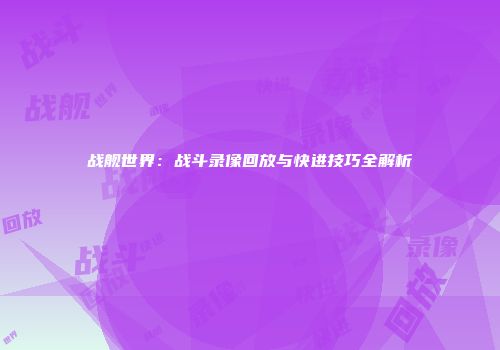 战舰世界：战斗录像回放与快进技巧全解析
