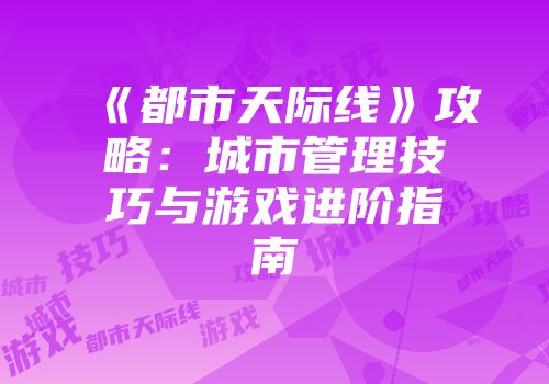 《都市天际线》攻略：城市管理技巧与游戏进阶指南