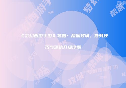 《梦幻西游手游》攻略：帮派攻城、任务技巧与建筑升级详解