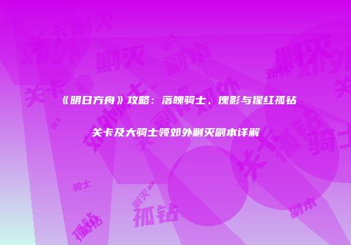 《明日方舟》攻略：落魄骑士、傀影与猩红孤钻关卡及大骑士领郊外剿灭副本详解