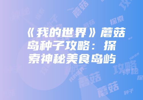 《我的世界》蘑菇岛种子攻略：探索神秘美食岛屿