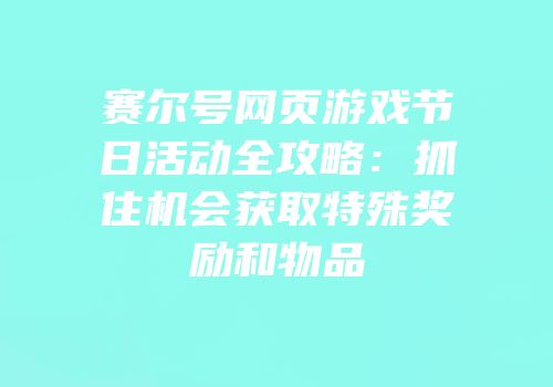 赛尔号网页游戏节日活动全攻略：抓住机会获取特殊奖励和物品