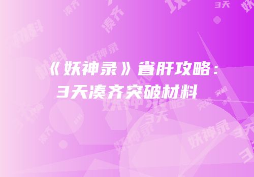 《妖神录》省肝攻略：3天凑齐突破材料