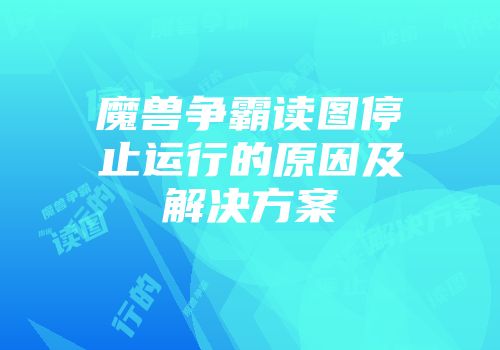 魔兽争霸读图停止运行的原因及解决方案