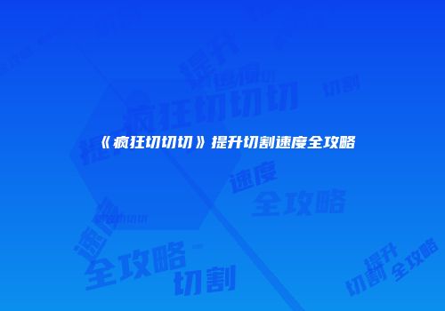《疯狂切切切》提升切割速度全攻略