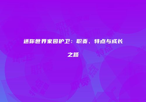 迷你世界家园护卫：职责、特点与成长之路