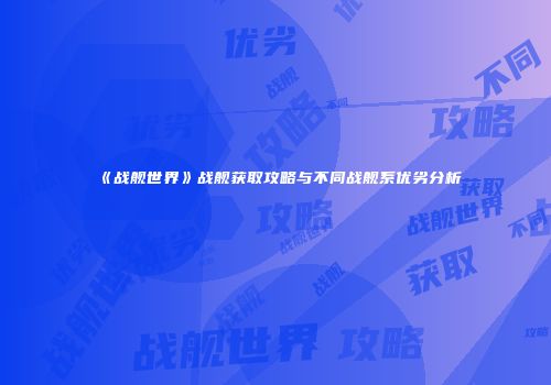 《战舰世界》战舰获取攻略与不同战舰系优劣分析