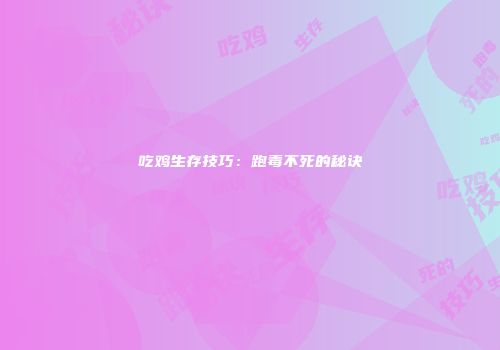 吃鸡生存技巧：跑毒不死的秘诀