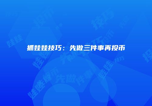 抓娃娃技巧：先做三件事再投币