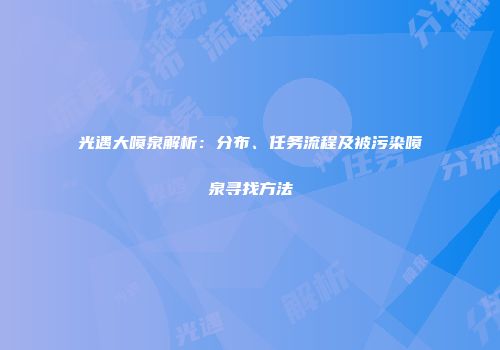 光遇大喷泉解析：分布、任务流程及被污染喷泉寻找方法