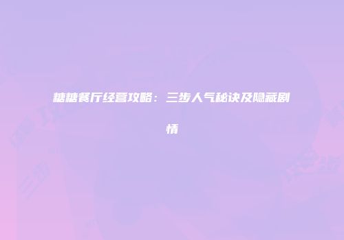 糖糖餐厅经营攻略：三步人气秘诀及隐藏剧情