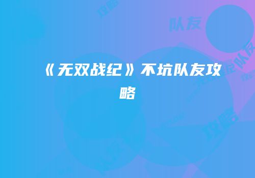 《无双战纪》不坑队友攻略