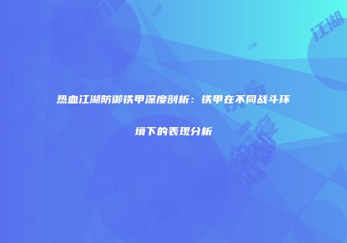 热血江湖防御铁甲深度剖析：铁甲在不同战斗环境下的表现分析