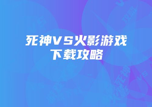 死神VS火影游戏下载攻略