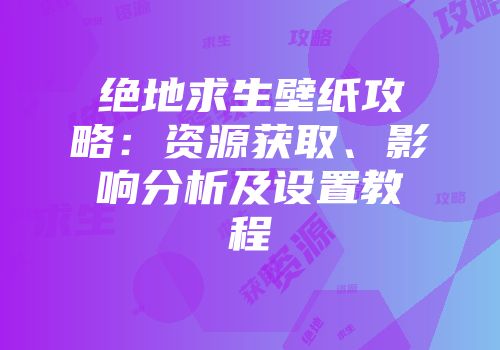 绝地求生壁纸攻略：资源获取、影响分析及设置教程