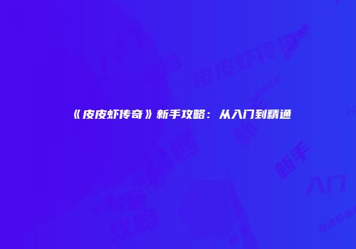《皮皮虾传奇》新手攻略：从入门到精通